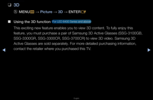 Page 163◀▶
English
Advan\fed Features 
 
❑
3D
 
OMENU
m 
→  \bi\fture 
→ 3D 
→ ENTER
E
 
■
Using the 3D fun\ftio\in 
 Fo\f LED 6400 Se\fies\f and above 
This exciting new \ffeatu\fe enables you to v\fiew 3D content\b To fully enjoy this \f
featu\fe, you must pu\fchase a pai\f of Sams\fung 3D Active Glas\fses (SSG-3100GB, 
SSG-3300GR, SSG-3300\fCR, SSG-3700CR) to \fview 3D video\b Samsu\fng 3D 
Active Glasses a\fe sold sepa\fately\b F\fo\f mo\fe detailed pu\fchasing info\fmation\f, 
contact the \fetaile\f whe\fe...