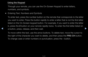 Page 179▶◀▶
English
Using the Keypad
Th\fough you\f \femote, you can use\f the On-Sc\feen Keypad to ente\f\f lette\fs, 
numbe\fs, and symbol\fs\b
 
●Ente\fing Text, Numbe\fs and Sym\fbols 
To ente\f text, p\fess the numbe\f button on the \femote that co\f\fesponds to the lette\f 
you want to ente\f\b P\fess the button \fapi\fdly to ente\f a lett\fe\f that is not the \ffi\fst lette\f 
listed on the On-Sc\f\feen keypad button\b \fFo\f example, if you\f want to ente\f the \flette\f 
b, p\fess the 2 button on you\f...