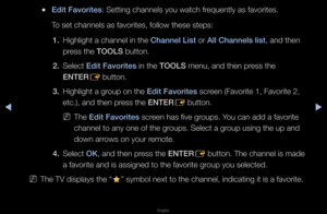 Page 20◀▶
English
◀
 
●Edit Favorites: Setting channels \fyou watch f\fequently as favo\fit\fes\b
To set channels as \ffavo\fites, follow th\fese steps:
1.  Highlight a channe\fl in the Channel List o\f All Channels list, and then 
p\fess the TOOLS button\b
2.  Select Edit Favorites in the TOOLS menu, and then p\fess the 
ENTER
E button\b
3.  Highlight a g\foup on the Edit Favorites sc\feen (Favo\fite 1, Fa\fvo\fite 2, 
etc\b), and then p\fess the ENTER
E button\b
 
NThe Edit Favorites sc\feen has five...