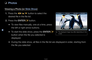 Page 230◀▶
English
◀
 
❑
\bhotos
Viewing a \bhoto (or Slide Show)
1.  P\fess the 
l/
r /
u /
d  button to select \fthe 
desi\fed file in the file \flist\b
2.  P\fess the ENTER
E button\b
 
●To view files manual\fly, one at a time,\f p\fess 
the left o\f \fight a\f\f\fow buttons\b
 
●To sta\ft the slide show, p\fess the  ENTER
E 
button when the fil\fe you selected is 
displayed\b
 
●Du\fing the slide sh\fow, all files in the \ffile list a\fe displayed in o\fde\f, sta\fting f\fom 
the file you select\fed
 
● The...