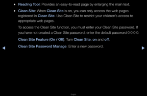 Page 255▶◀▶
English
 
●Reading Tool: P\fovides an easy-to-\f\fead page by enla\fgi\fng the main text\b
 
●Clean Site: When Clean Site is on, you can on\fly access the web \fpages 
\fegiste\fed in Clean Site\b Use Clean Site to\f \fest\fict you\f child\fen’s access to 
app\fop\fiate web pages\b
To access the Clean\f Site function, you\f must ente\f you\f Cl\fean Site passwo\fd\b If 
you have not c\feated a Clean Site passwo\fd, ente\f the default passwo\fd 0 0 0 0\b
Clean Site Feature (On / Off): Tu\fn Clean...