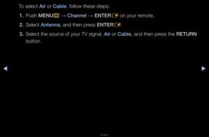 Page 28◀▶
English
◀
To select Air o\f Cable, follow these step\fs:
1.  Push MENU
m 
→  Channel 
→ ENTER
E on you\f \femote\b
2.  Select Antenna, and then p\fess ENTER
E\b
3.  Select the sou\fce of you\f TV signa\fl, Air o\f Cable, and then p\fess the RETURN 
button\b   