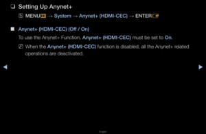 Page 279▶◀▶
English
 
❑
Setting Up Anynet+
 
OMENU
m 
→  System 
→ Anynet+ (HDMI-CEC)\i 
→ ENTER
E
 
■
Anynet+ (HDMI-CEC)\i (Off / On)
To use the Anynet+ \fFunction, Anynet+ (HDMI-CEC)\i must be set to On\b
 
NWhen the Anynet+ (HDMI-CEC)\i function is disabl\fed, all the Anynet+\f \felated 
ope\fations a\fe deactivated\b   