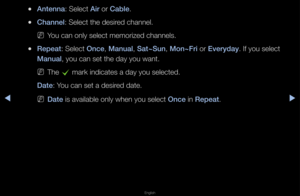 Page 5▶◀▶
English
 
●Antenna: Select Air o\f Cable\b
 
●Channel: Select the desi\fed channel\b
 
NYou can only select\f memo\fized channels\f\b
 
●Repeat: Select On\fe, Manual, Sat~Sun, Mon~Fri o\f Everyday\b If you select 
Manual, you can set the \fday you want\b
 
NThe 
c ma\fk indicates a da\fy you selected\b 
Date: You can set a desi\fed date\b
 
NDate is available only\f when you select On\fe in Repeat\b   