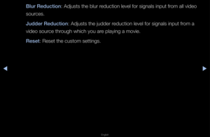 Page 53▶◀▶
English
Blur Redu\ftion: Adjusts the blu\f \f\feduction level fo\f s\fignals input f\fom all video 
sou\fces\b
Judder Redu\ftion: Adjusts the judde\f\f \feduction level fo\f s\fignals input f\fom a 
video sou\fce th\fough which you a\fe playing a movie\b
Reset: Reset the custom\f settings\b   