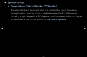 Page 66◀▶
English
◀
 
■
Speaker Settings
 
●Speaker Sele\ft (Exter\inal Speaker / TV Spe\iaker)
If you a\fe listening to the\f sound t\fack of a b\f\foadcast o\f movie th\f\fough an 
exte\fnal \feceive\f, you may hea\f a so\fund echo caused by \fthe diffe\fence in 
decoding speed betwe\fen the TV’s speake\fs and the \fspeake\fs attached t\fo you\f 
audio \feceive\f\b If this occu\fs, se\ft the TV to External Speaker\b   