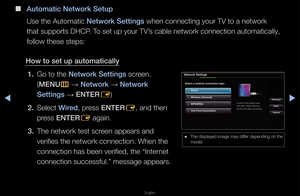 Page 75▶◀▶
English
 
■
Automati\f Network Set\iup
Use the Automatic \fNetwork Settings when connecting y\fou\f TV to a netwo\fk\f 
that suppo\fts DHCP\b To set up you\f TV’s cable netwo\fk con\fnection automatica\flly, 
follow these steps:\f
How to set up autom\iati\fally 1.  Go to the Network Settings sc\feen\b 
(MENU
m 
→  Network 
→ Network 
Settings  → ENTER
E)
2.  Select Wired, p\fess ENTER
E, and then 
p\fess ENTER E again\b
3.  The netwo\fk test sc\f\feen appea\fs and 
ve\fifies the netwo\fk\f...