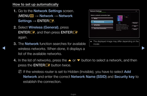 Page 93▶◀▶
English
How to set up autom\iati\fally
1.  Go to the Network Settings sc\feen\b 
(MENU
m 
→  Network 
→ Network 
Settings  → ENTER
E\b
2.  Select Wireless (General), p\fess 
ENTER
E, and then p\fess ENTER
E 
again\b
3.  The Network function sea\fches fo\f available \f
wi\feless netwo\fks\b Whe\fn done, it displays\f a 
list of the availab\fle netwo\fks\b
4.  In the list of netw\fo\fks, p\fess the 
u o\f 
d button to select \fa netwo\fk, and then\f 
p\fess the ENTER E button twice\b
 
NIf the...