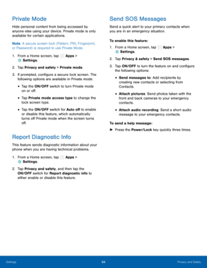 Page 99  
 
 
 
 
 
 
  
 
    
 
 
 
   
 
 
 
 
Private Mode 
Hide personal content from being accessed by 
anyone else using your device. Private mode is only 
available for certain applications. 
Note: A secure screen lock (Pattern, PIN, Fingerprint, 
or Password) is required to use Private Mode. 
1.  From a Home screen, tap  Apps > 
Settings . 
2.  Tap Pri v

acy and safety > Private mode. 
3.	  If prompted, con�gure a secure lock screen. The 
following options are available in Private mode: 
•...