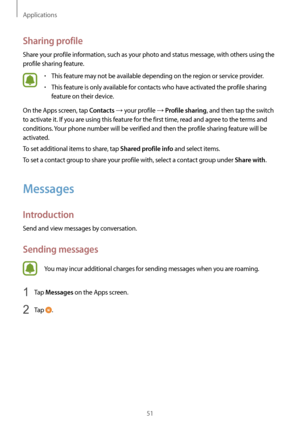 Page 51Applications
51
Sharing profile
Share your profile information, such as your photo and status message, with others using the 
profile sharing feature.
•	This feature may not be available depending on the region or service provider.
•	This feature is only available for contacts who have activated the profile sharing 
feature on their device.
On the Apps screen, tap 
Contacts → your profile → Profile sharing, and then tap the switch 
to activate it. If you are using this feature for the first time, read...