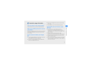 Page 12safety and usage information
7
Use your phone in the normal positionAvoid contact with your phone’s internal antenna.Allow only qualified personnel to service 
your phoneAllowing unqualified personnel to service your phone 
may result in damage to your phone and will void 
your warranty.Ensure maximum battery and charger 
life• Avoid charging batteries for more than a week, as 
overcharging may shorten battery life.
• Over time, unused batteries will discharge and 
must be recharged before use.•...