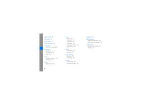 Page 57g
index
silent profile
 20
SIM card
 15
skin colour 21
SOS message 36
stopwatch
see tools, stopwatch
templates
inserting,
 33
multimedia, 33
text,
 32
text
creating memos,
 44
entering,
 24
timer
see tools, timertools
alarm,
 42
calculator, 43
calendar, 44
converter, 43
countdown timer,
 44
stopwatch,
 44
videos
capturing, 26
viewing, 26
voice memos
playing, 38
recording, 38
volume
call volume, 22
key tone volume,
 20wallpaper
 21
web browser
adding bookmarks,
 28
launching homepage, 28
world clock...