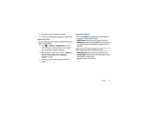 Page 129AppCenter       125
2.
If prompted to accept
 a redirection, touch 
Ok.
3.
Follow the on-screen options to purchase an answer tone.
Multimedia StoreThis menu option allows  you to shop for multimedia files (videos) 
using the built-in browser.1.
Touch  
➔ AppCenter 
➔ Multimedia Store
. You may 
have to touch an on-screen entry twice, once to select it 
and a second time to na vigate to that page.
2.
When prompted to confirm that you want to “
Open Link in 
Browser? This link will take you out of...