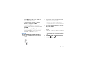 Page 155Tools       151
2.
Touch the 
Bill field and use the keypad to enter the total 
amount of the  bill and press 
Result
.
3.
If needed, touch the  Tip field and use the keypad to 
change the tip percentage and press 
Result
.
4.
If needed, touch the  Split field and use the keypad to 
change the number of persons th at are splitting the bill and 
press 
Result
.
5.
The amount of the Tip, the bill Total, and the amount each 
person should pay appear in the lower half of the screen.
6.
Touch 
Reset
 to clear...