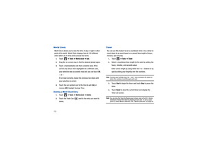 Page 156152Wor ld ClockWorld Clock allows you to view the time of day or night in other 
parts of the world. World Clock displays time in 100 different 
cities within all 24 time  zones around the world.1.
Touch  
➔ Tools
 ➔ 
World clock 
➔ Add
.
2.
Drag the on-screen map to find the desired global region.
3.
Touch a representative city from a desired area. If the 
correct city area is then highl ighted in a different color, 
your selection was accurately read and you can touch 
OK.
– or –If not read correctly,...