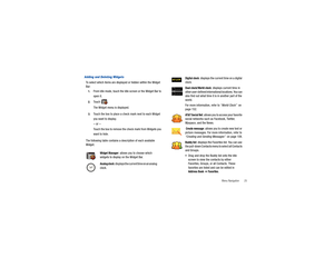 Page 29Menu Navigation       25
Adding and Deleting WidgetsTo select which items are displayed or hidden within the Widget 
Bar:1.
From Idle mode, touch the Idle  screen or the Widget Bar to 
open it.
2.
Touch 
.
The Widget menu is displayed.
3.
Touch the box to place a check mark next to each Widget 
you want to display.– or –Touch the box to remove the check mark from Widgets you 
want to hide.
The following table contains a  description of each available 
Widget.
Widget Manager
: allows you to choose which...