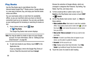 Page 10499
Play Books
Use the Play Books app to read eBooks from the 
Internet-based Google Play™ Books service. Google eBooks 
is a new way to discover, buy, and enjoy your favorite books 
online and offline.
You can read books online or mark them for availability 
offline, so you can read them when you have no Internet 
connection (such as on an airplane). You can also use Books 
as your starting point for browsing or searching for books on 
line.
1.From a Home screen, touch   
Apps 
➔
Play Books.
The Google...