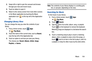 Page 109Music       104 2.Swipe left or right to spin the carousel and browse 
through your new and recent music.
3.Touch an album to open it.
4.Return to the Library screen from most other screens 
in the Music application by touching the Music 
application icon   at the top-left of the Application 
bar.
Changing Librar y View
You can change the way you view the contents of your 
library.
1.From a Home screen, touch   
Apps 
➔
Play Music.
2.Touch the name of the current view, such as 
Recent, 
near the top-left...