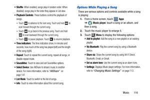 Page 121Music       116
: When enabled, songs play in random order. When 
disabled, songs play in the order they appear in List view.
 Playback Controls: These buttons control the playback of 
songs:
–Touch   to advance to the next song. Touch and hold   to 
scan forward through the current song.
–Touch   to go back to the previous song. Touch and hold 
 to scan backward through the current song.
–Touch   to pause playback. Touch   to resume playback.
: The time indicators show, in minutes and 
seconds, how much...