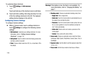 Page 124119 To customize these shortcuts:
1.Touch 
 Settings ➔ Edit shortcuts.
– or –
Touch and hold any of the shortcut icons to edit them.
2.Touch and hold a setting, then drag and drop it on one 
of the five settings shortcuts to the left. The replaced 
setting shortcut displays in the edit list.
Configuring Camera Settings
To configure Camera settings:
  While in Camera mode, touch a settings shortcut or 
touch 
Settings to configure the following camera 
settings:
 Edit shortcuts: Customize your settings...