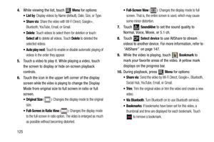 Page 1301254.While viewing the list, touch 
 Menu for options:
: Display videos by Name (default), Date, Size, or Type.
: Share the video with Wi-Fi Direct, Google+, 
Bluetooth, YouTube, Email, or Gmail.
: Touch videos to select them for deletion or touch 
Select all to delete all videos. Touch Delete to deleted the 
selected videos.
 Auto play next: Touch to enable or disable automatic playing of 
videos in the order they appear.
5.Touch a video to play it. While playing a video, touch 
the screen to display or...