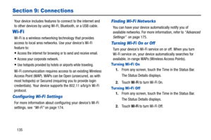 Page 140135
Section 9: Connections
Your device includes features to connect to the internet and 
to other devices by using Wi-Fi, Bluetooth, or a USB cable.
Wi-Fi
Wi-Fi is a wireless networking technology that provides 
access to local area networks. Use your device’s Wi-Fi 
feature to:
Access the internet for browsing or to send and receive email.
Access your corporate network.
Use hotspots provided by hotels or airports while traveling.
Wi-Fi communication requires access to an existing Wireless 
Access Point...