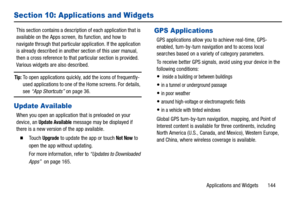 Page 149Applications and Widgets       144
Section 10: Applications and Widgets
This section contains a description of each application that is 
available on the Apps screen, its function, and how to 
navigate through that particular application. If the application 
is already described in another section of this user manual, 
then a cross reference to that particular section is provided. 
Various widgets are also described.
Tip: To open applications quickly, add the icons of frequently-
used applications to one...