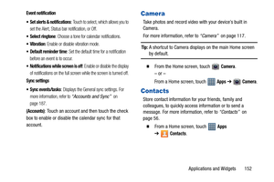 Page 157Applications and Widgets       152
Event notification
 Set alerts & notifications
: Touch to select, which allows you to 
set the Alert, Status bar notification, or Off.
 Select ringtone: Choose a tone for calendar notifications.
: Enable or disable vibration mode.
 Default reminder time: Set the default time for a notification 
before an event is to occur.
 Notifications while screen is off: Enable or disable the display 
of notifications on the full screen while the screen is turned off.
Sync settings...