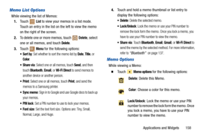 Page 163Applications and Widgets       158
Memo List Options
While viewing the list of Memos:
1.Touch  
List to view your memos in a list mode. 
Touch an entry in the list on the left to view the memo 
on the right of the screen.
2.To delete one or more memos, touch   
Delete, select 
one or all memos, and touch 
Delete.
3.Touch 
 Menu for the following options:
: Set whether to sort the memo list by Date, Title, or 
Color.
: Select one or all memos, touch Send, and then 
touch 
Bluetooth, Email, or Wi-Fi Direct...