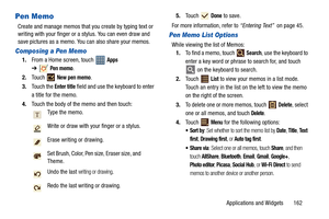 Page 167Applications and Widgets       162
Pen Memo
Create and manage memos that you create by typing text or 
writing with your finger or a stylus. You can even draw and 
save pictures as a memo. You can also share your memos.
Composing a Pen Memo
1.From a Home screen, touch   Apps 
➔Pen memo.
2.Touch  
New pen memo.
3.Touch the 
Enter title field and use the keyboard to enter 
a title for the memo.
4.Touch the body of the memo and then touch: 5.To u c h   
Done to save.
For more information, refer to “Entering...