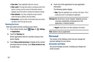 Page 192187
 Clear data: Clears application data from memory.
: If the app stores data in a temporary area of the 
devices memory, and the amount of information stored is 
displayed, touch this button to clearing the temporary storage.
 Clear defaults: If you have configured an app to launch 
certain file types by default, clear that setting.
: Lists the kinds of information about your device 
and data to which the app has access.
Running Ser vices
View and control services running on your device.
1.From a Home...