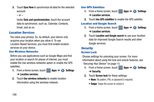 Page 1941893.Touch 
Sync Now to synchronize all data for the selected 
account.
– or –
Under 
Data and synchronization, touch the account 
data to synchronize, such as, Calendar, Contacts, 
Email, and so on.
Location Ser vices
You value your privacy. So, by default, your device only 
acquires your location when you allow it. To use 
Location-Based Services, you must first enable location 
services on your device.
Use Wireless Networks
Before you use applications such as Google Maps and find 
your location or...