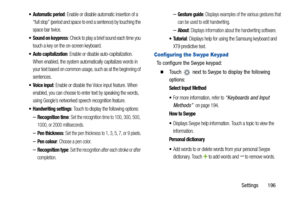 Page 201Settings       196
: Enable or disable automatic insertion of a 
“full stop” (period and space to end a sentence) by touching the 
space bar twice.
 Sound on keypress: Check to play a brief sound each time you 
touch a key on the on-screen keyboard.
: Enable or disable auto-capitalization. 
When enabled, the system automatically capitalizes words in 
your text based on common usage, such as at the beginning of 
sentences.
 Voice input: Enable or disable the Voice input feature. When 
enabled, you can...