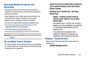 Page 221Health and Safety Information       216
Samsung Mobile Products and 
Recycling
Samsung cares for the environment and encourages its 
customers to recycle Samsung mobile devices and genuine 
Samsung accessories.
Proper disposal of your mobile device and its battery is not 
only important for safety, it benefits the environment. 
Batteries must be recycled or disposed of properly.
For more information about recycling your GALAXY, go to: 
http://mobile.samsungusa.com/recycling/index.jsp or call...