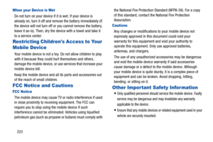 Page 228223
When your Device is Wet
Do not turn on your device if it is wet. If your device is 
already on, turn it off and remove the battery immediately (if 
the device will not turn off or you cannot remove the battery, 
leave it as-is). Then, dry the device with a towel and take it 
to a service center.
Restricting Childrens Access to Your 
Mobile Device
Your mobile device is not a toy. Do not allow children to play 
with it because they could hurt themselves and others, 
damage the mobile device, or use...