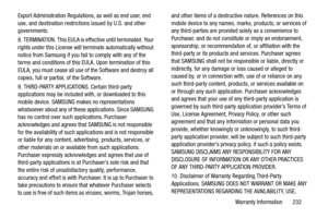 Page 237Warranty Information       232 Export Administration Regulations, as well as end user, end 
use, and destination restrictions issued by U.S. and other 
governments.
8. TERMINATION. This EULA is effective until terminated. Your 
rights under this License will terminate automatically without 
notice from Samsung if you fail to comply with any of the 
terms and conditions of this EULA. Upon termination of this 
EULA, you must cease all use of the Software and destroy all 
copies, full or partial, of the...