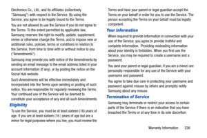 Page 241Warranty Information       236 Electronics Co., Ltd., and its affiliates (collectively 
Samsung) with respect to the Service. By using the 
Service, you agree to be legally bound to the Terms.
You are not allowed to use the Service if you do not agree to 
the Terms. To the extent permitted by applicable law, 
Samsung reserves the right to modify, update, supplement, 
revise or otherwise change the Terms, and to impose new or 
additional rules, policies, terms or conditions in relation to 
the Service,...