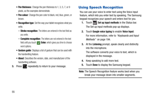 Page 6055
 Pen thickness: Change the pen thickness to 1, 3, 5, 7, or 9 
pixels, as the examples demonstrate.
 Pen colour: Change the pen color to black, red, blue, green, or 
brown.
 Recognition type: Set the way your tablet recognizes what you 
write.
–Stroke recognition: The letters are entered in the text field as 
you write.
–Complete recognition: The letters are not entered in the text 
field until you touch   
Enter, which gives you time to choose 
word options.
: Displays a list of gesture that can be...