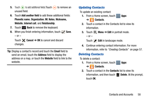 Page 63Contacts and Accounts       58 5.
Touch   to add additional fields.Touch   to remove an 
unused field.
6.Touch 
Add another field to add these additional fields: 
Phonetic name, Organization, IM, Notes, Nickname, 
Website
, Internet call, and Relationship.
7.Touch  
Back to remove the keyboard.
8.When you finish entering information, touch   
Save.
– or –
Touch  
Cancel ➔ OK to cancel and discard 
changes.
Tip: Display a contact’s record and touch the Email field to 
send an email, touch the 
Address...