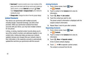 Page 6661
: To send an email to one or more members of the 
group, touch and check mark the box next to each contact you 
want to send to, or touch 
Select all, and touch  Done. 
Touch 
Compose Email or Compose Gmail as the method for 
sending the email.
 Change order: Changes the order of how the groups display.
Linked Contacts
Your device can synchronize with multiple accounts, 
including Google, Corporate Exchange, and other email 
providers. When you synchronize contacts from these 
accounts with your...