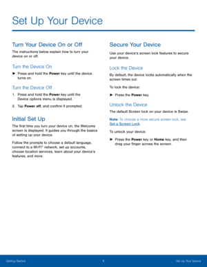 Page 116Set Up Your Device
Turn Your Device On or Off
The instructions below explain how to turn your 
device on or off.
Turn the Device On
 ►Press and hold the Power  key until the device 
turns on.
Turn the Device Off
1. Press and hold the Power  key until the 
Device options menu is displayed.
2. Tap Power off, and confirm if prompted.
Initial Set Up
The first time you turn your device on, the Welcome 
screen is displayed. It guides you through the basics 
of setting up your device.
Follow the prompts to...