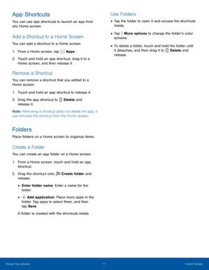 Page 1611Home Screen
App Shortcuts
You can use app shortcuts to launch an app from 
any Home screen.
Add a Shortcut to a Home Screen
You can add a shortcut to a Home screen.
1. From a Home screen, tap Apps. 
2. Touch and hold an app shortcut, drag it to a 
Home screen, and then release it.
Remove a Shortcut
You can remove a shortcut that you added to a 
Home screen.
1. Touch and hold an app shortcut to release it.
2. Drag the app shortcut to Delete and 
release it. 
Note : Removing a shortcut does not delete...