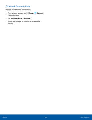 Page 6863More Networks
Ethernet Connections
Manage your Ethernet connections.
1. From a Home screen, tap Apps > Settings 
> Connections.  
2. Tap More networks > Ethernet.
3. Follow the prompts to connect to an Ethernet 
network.
Settings   