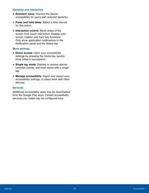 Page 8479Accessibility
Dexterity and interaction
• Assistant menu: Improve the device 
accessibility for users with reduced dexterity. 
• Press and hold delay: Select a time interval 
for this action.
• Interaction control: Block areas of the 
screen from touch interaction. Disable auto 
screen rotation and hard key functions. 
Only show application notifications in the 
Notification panel and the Status bar.
More settings
• Direct access: Open your accessibility 
settings by pressing the Home key quickly...