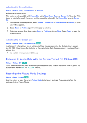 Page 163156157
Adjusting the Screen Position
Picture > Picture Size >  Zoom/Position  or Position
Adjusts the screen position.
This option is only available with  Picture Size set to Wide Zoom, Zoom , or Screen Fit . When the TV is 
tuned to a digital channel, the screen position cannot be adjusted if the Picture Size is set to Screen 
Fit .
11 To adjust the screen's position, select  Picture > Picture Size >  Zoom/Position  or Position. A pop-
up window appears.
21 Select  Zoom or Position  again from the...