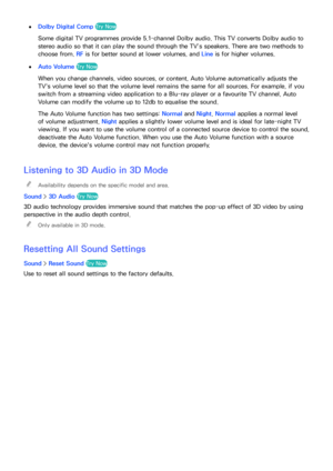 Page 169162163
 
●Dolby Digital Comp  Try Now
Some digital TV programmes provide 5.1-channel Dolby audio. This TV converts Dolby audio to 
stereo audio so that it can play the sound through the TV’s speakers. There are two methods to 
choose from. RF is for better sound at lower volumes, and  Line is for higher volumes.
 
●Auto Volume Try Now
When you change channels, video sources, or content, Auto Volume automatically adjusts the 
TV's volume level so that the volume level remains the same for all sources....