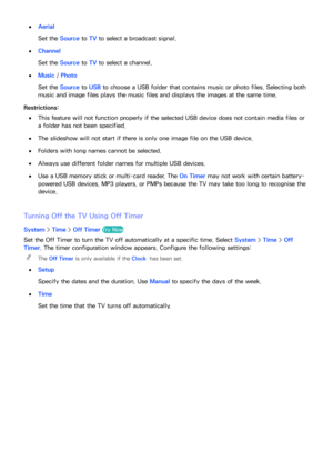 Page 172166
 
●Aerial
Set the Source  to TV to select a broadcast signal.
 
●Channel
Set the Source  to TV to select a channel.
 
●Music  / Photo
Set the Source  to USB to choose a USB folder that contains music or photo files. Selecting both 
music and image files plays the music files and displays the images at the same time.
Restrictions:
 
●This feature will not function properly if the selected USB device does not contain media files or 
a folder has not been specified.
 
●The slideshow will not start if...