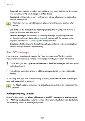 Page 147Settings
147
•	Direct call: Set the device to make a voice call by picking up and holding the device near 
your ear while viewing call, message, or contact details.
•	Smart alert: Set the device to alert you if you have missed calls or new messages when 
you pick up the device.
This feature may not work if the screen is turned on or the device is not on a flat 
surface.
•	Easy mute: Set the device to mute incoming calls or alarms by using palm motions or 
facing the device’s screen downwards.
•	Send SOS...