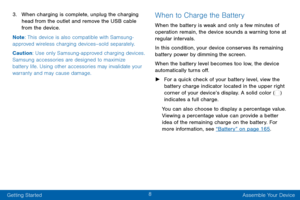 Page 168
Getting Started Assemble Your Device
3. When charging is complete, unplug the charging 
head from the outlet and remove the USB cable 
from the device.
Note : This device is also compatible with Samsung-
approved wireless charging devices--sold separately.
Caution: Use only Samsung-approved charging devices. 
Samsung accessories are designed to maximize 
battery life. Using other accessories may invalidate your 
warranty and may cause damage.When to Charge the Battery
When the battery is weak and only...