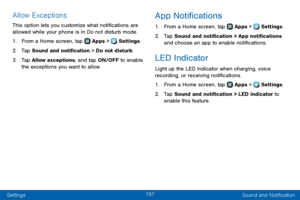 Page 165157
Settings Sound and Notification
Allow Exceptions
This option lets you customize what notifications are 
allowed while your phone is in Do not disturb mode.
1. From a Home screen, tap  Apps >  Settings.
2. Tap Sound and notification > Do not disturb.
3. Tap Allow exceptions, and tap ON/OFF to enable 
the exceptions you want to allow.
App Notifications
1. From a Home screen, tap  Apps >  Settings.
2. Tap Sound and notification > App notifications 
and choose an app to enable notifications.
LED...